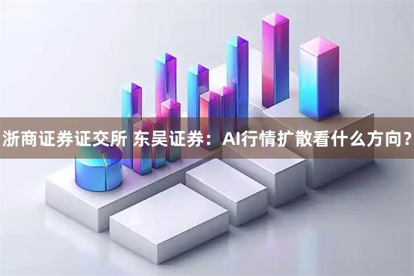 浙商证券证交所 东吴证券：AI行情扩散看什么方向？