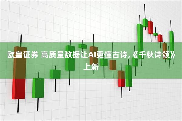 欧皇证券 高质量数据让AI更懂古诗,《千秋诗颂》上新