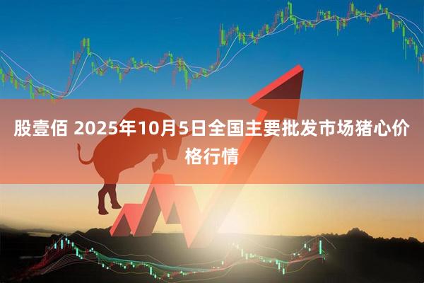 股壹佰 2025年10月5日全国主要批发市场猪心价格行情