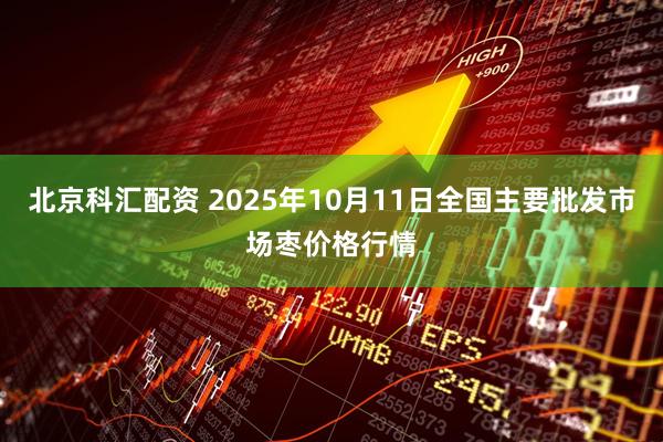 北京科汇配资 2025年10月11日全国主要批发市场枣价格行情