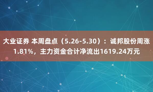 大业证券 本周盘点（5.26-5.30）：诚邦股份周涨1.81%，主力资金合计净流出1619.24万元