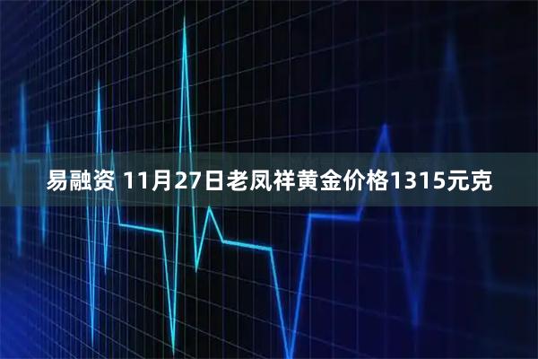 易融资 11月27日老凤祥黄金价格1315元克