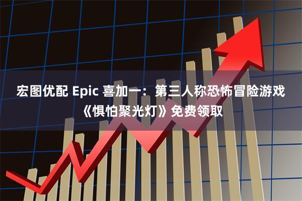 宏图优配 Epic 喜加一：第三人称恐怖冒险游戏《惧怕聚光灯》免费领取